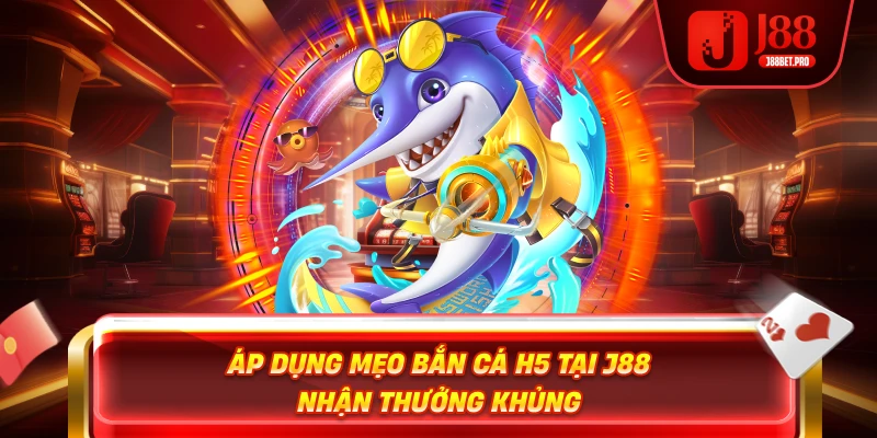 Áp dụng mẹo bắn cá H5 tại J88 nhận thưởng khủng