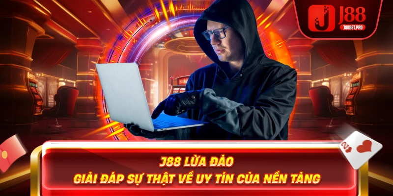 J88 Lừa Đảo – Giải Đáp Sự Thật Về Uy Tín Của Nền Tảng